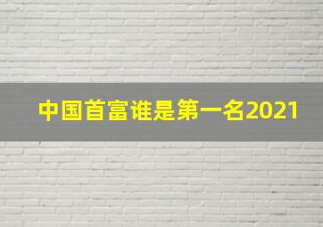 中国首富谁是第一名2021