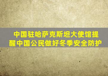 中国驻哈萨克斯坦大使馆提醒中国公民做好冬季安全防护