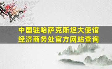 中国驻哈萨克斯坦大使馆经济商务处官方网站查询