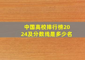 中国高校排行榜2024及分数线是多少名