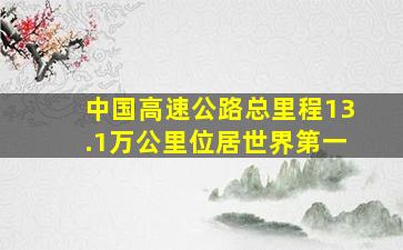 中国高速公路总里程13.1万公里位居世界第一