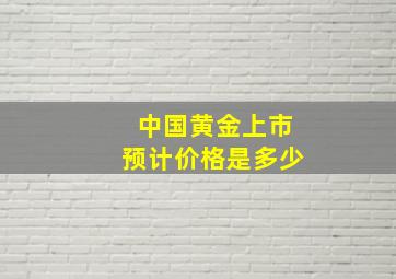 中国黄金上市预计价格是多少