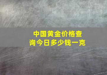 中国黄金价格查询今日多少钱一克