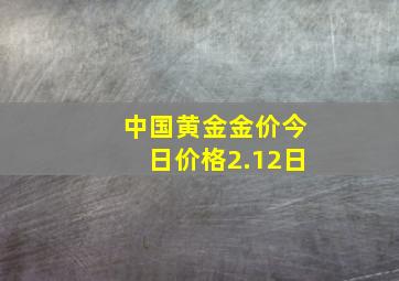 中国黄金金价今日价格2.12日