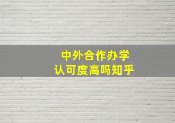 中外合作办学认可度高吗知乎