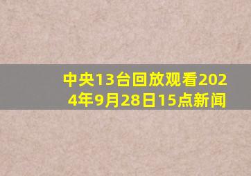 中央13台回放观看2024年9月28日15点新闻