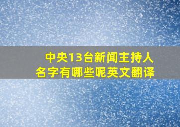 中央13台新闻主持人名字有哪些呢英文翻译