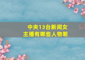 中央13台新闻女主播有哪些人物呢