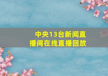 中央13台新闻直播间在线直播回放