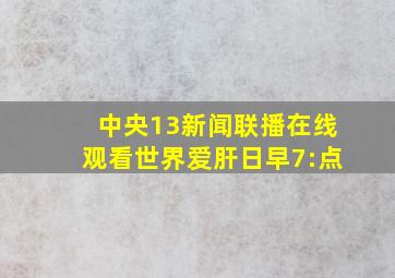 中央13新闻联播在线观看世界爱肝日早7:点