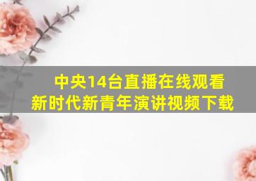 中央14台直播在线观看新时代新青年演讲视频下载