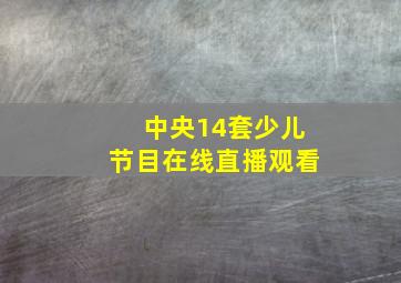 中央14套少儿节目在线直播观看