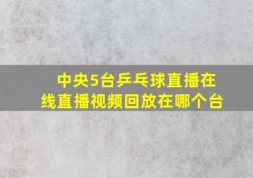 中央5台乒乓球直播在线直播视频回放在哪个台