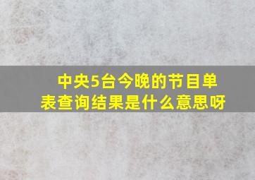 中央5台今晚的节目单表查询结果是什么意思呀