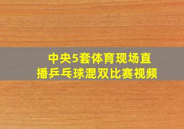 中央5套体育现场直播乒乓球混双比赛视频