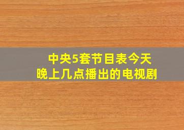 中央5套节目表今天晚上几点播出的电视剧