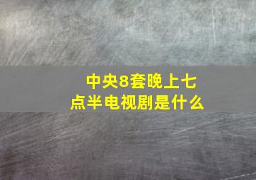 中央8套晚上七点半电视剧是什么