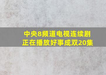 中央8频道电视连续剧正在播放好事成双20集