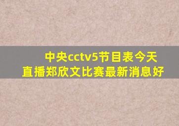 中央cctv5节目表今天直播郑欣文比赛最新消息好