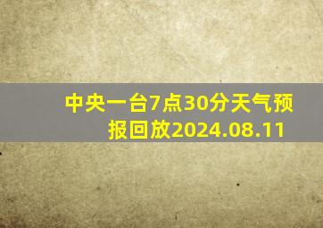 中央一台7点30分天气预报回放2024.08.11