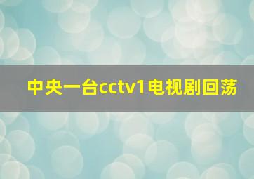 中央一台cctv1电视剧回荡