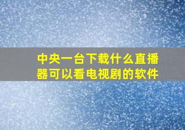 中央一台下载什么直播器可以看电视剧的软件