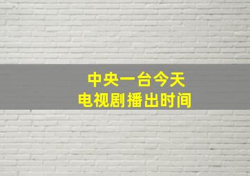 中央一台今天电视剧播出时间