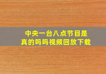 中央一台八点节目是真的吗吗视频回放下载