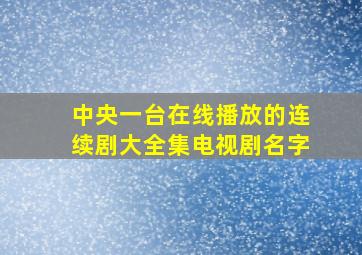 中央一台在线播放的连续剧大全集电视剧名字