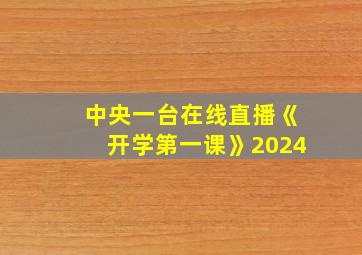 中央一台在线直播《开学第一课》2024