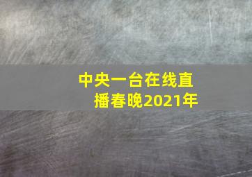 中央一台在线直播春晚2021年