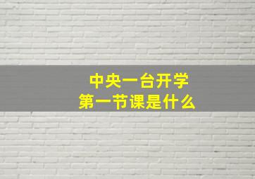 中央一台开学第一节课是什么