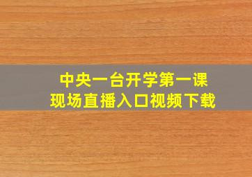 中央一台开学第一课现场直播入口视频下载