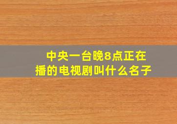 中央一台晚8点正在播的电视剧叫什么名子