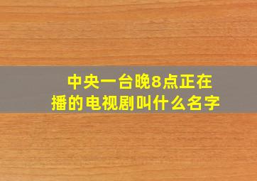 中央一台晚8点正在播的电视剧叫什么名字