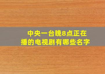 中央一台晚8点正在播的电视剧有哪些名字