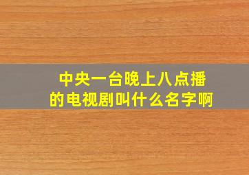 中央一台晚上八点播的电视剧叫什么名字啊