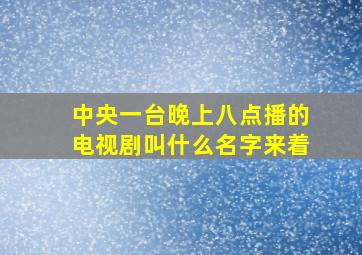 中央一台晚上八点播的电视剧叫什么名字来着