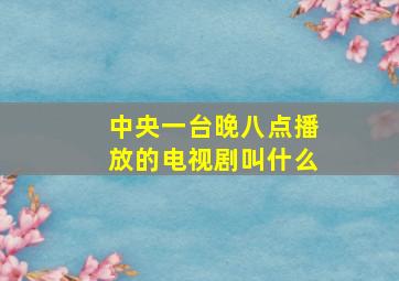 中央一台晚八点播放的电视剧叫什么