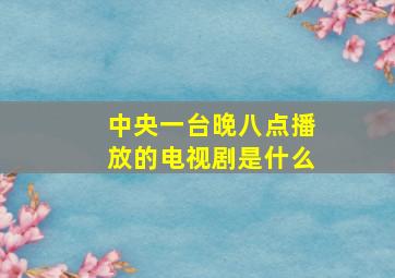 中央一台晚八点播放的电视剧是什么