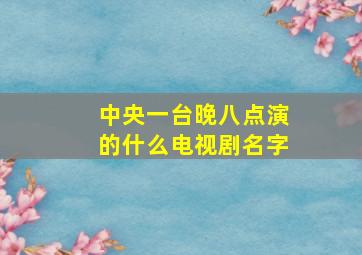 中央一台晚八点演的什么电视剧名字