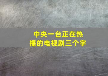 中央一台正在热播的电视剧三个字