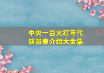 中央一台火红年代演员表介绍大全集