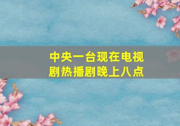 中央一台现在电视剧热播剧晚上八点