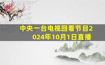 中央一台电视回看节目2024年10月1日直播