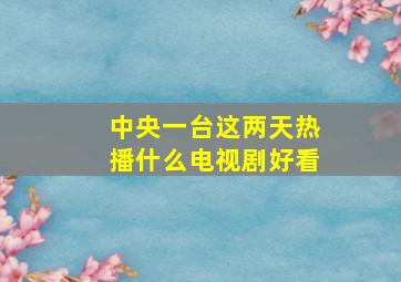 中央一台这两天热播什么电视剧好看