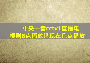 中央一套cctv1直播电视剧8点播放吗现在几点播放