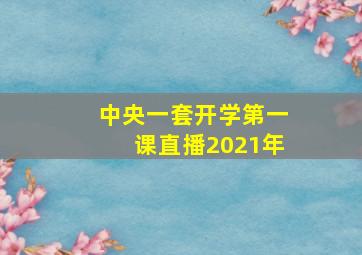 中央一套开学第一课直播2021年