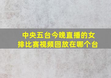 中央五台今晚直播的女排比赛视频回放在哪个台