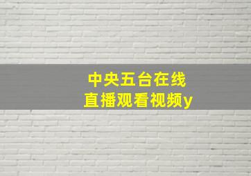 中央五台在线直播观看视频y